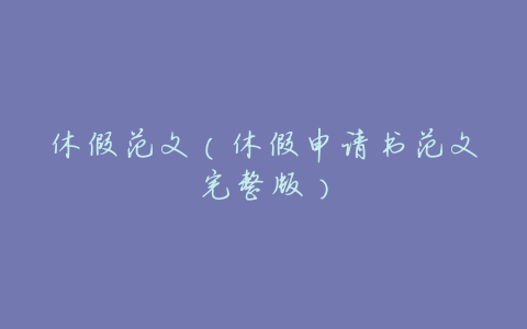 休假范文(休假申请书范文完整版)