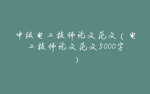 中级电工技师论文范文(电工技师论文范文5000字)