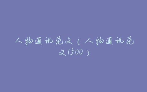 人物通讯范文(人物通讯范文1500)