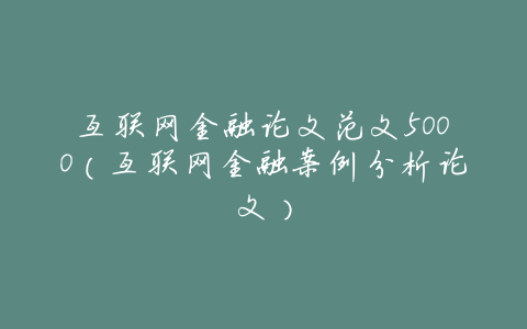 互联网金融论文范文5000(互联网金融案例分析论文)