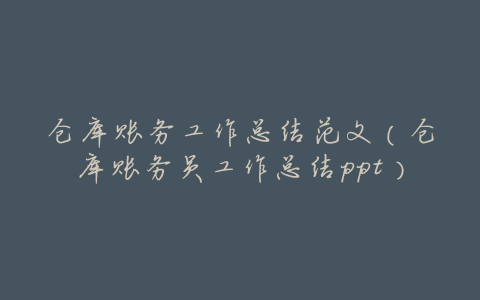 仓库账务工作总结范文(仓库账务员工作总结ppt)