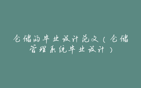 仓储的毕业设计范文(仓储管理系统毕业设计)