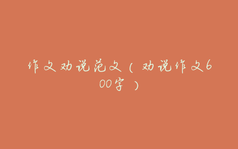 作文劝说范文(劝说作文600字)