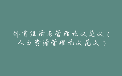 体育经济与管理论文范文(人力资源管理论文范文)