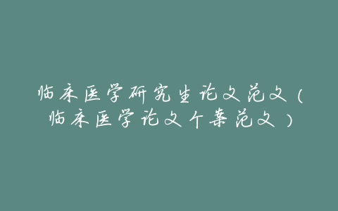 临床医学研究生论文范文(临床医学论文个案范文)