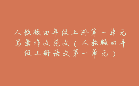 人教版四年级上册第一单元写景作文范文(人教版四年级上册语文第一单元)