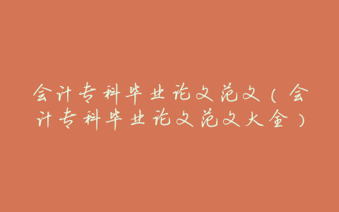 会计专科毕业论文范文(会计专科毕业论文范文大全)
