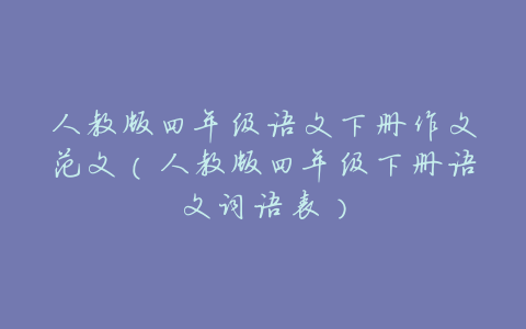 人教版四年级语文下册作文范文(人教版四年级下册语文词语表)