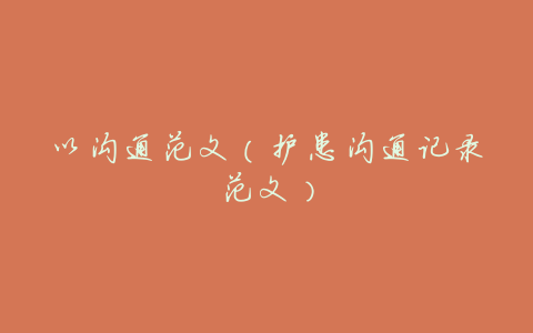 以沟通范文(护患沟通记录范文)
