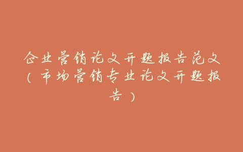 企业营销论文开题报告范文(市场营销专业论文开题报告)