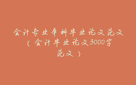 会计专业本科毕业论文范文(会计毕业论文3000字范文)