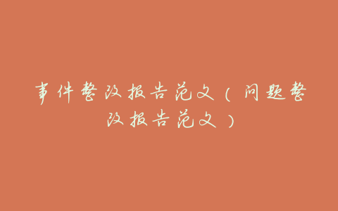 事件整改报告范文(问题整改报告范文)