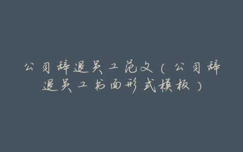 公司辞退员工范文(公司辞退员工书面形式模板)