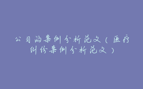 公司的案例分析范文(医疗纠纷案例分析范文)