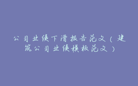 公司业绩下滑报告范文(建筑公司业绩模板范文)