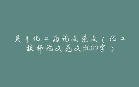 关于化工的论文范文(化工技师论文范文3000字)