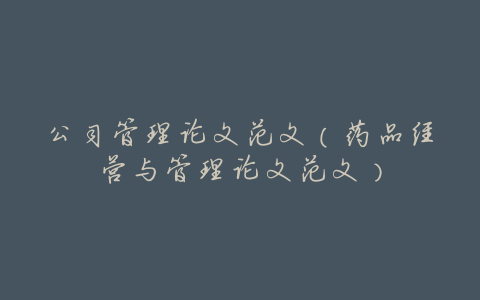 公司管理论文范文(药品经营与管理论文范文)