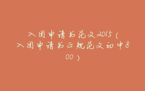 入团申请书范文2015(入团申请书正规范文初中800)