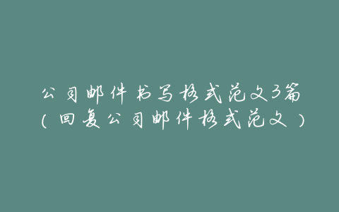 公司邮件书写格式范文3篇(回复公司邮件格式范文)