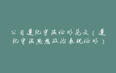 公司遵纪守法证明范文(遵纪守法思想政治表现证明)