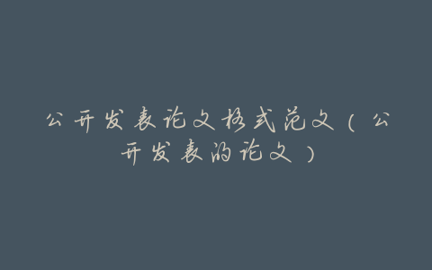 公开发表论文格式范文(公开发表的论文)