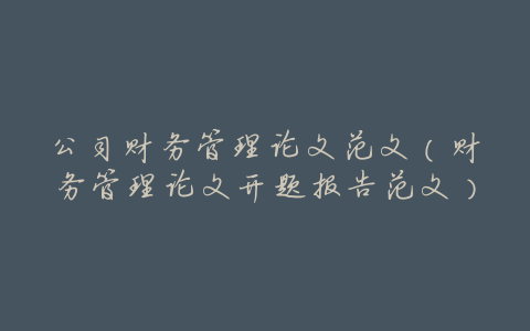 公司财务管理论文范文(财务管理论文开题报告范文)