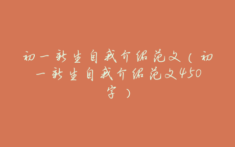 初一新生自我介绍范文(初一新生自我介绍范文450字)