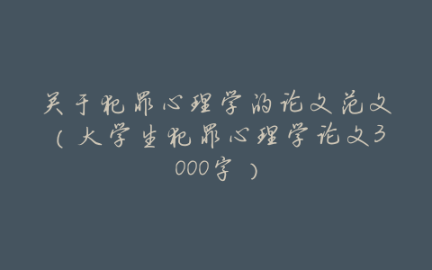 关于犯罪心理学的论文范文(大学生犯罪心理学论文3000字)