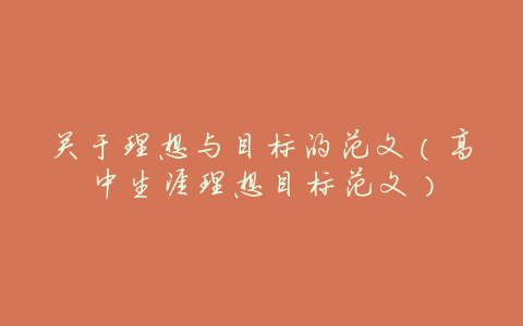 关于理想与目标的范文(高中生涯理想目标范文)