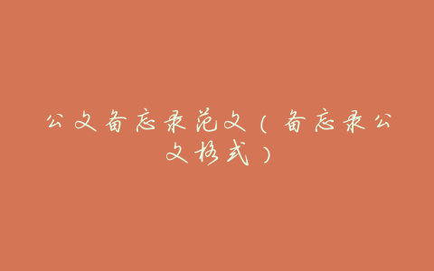 公文备忘录范文(备忘录公文格式)