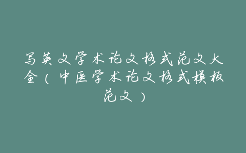 写英文学术论文格式范文大全(中医学术论文格式模板范文)