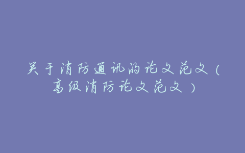 关于消防通讯的论文范文(高级消防论文范文)