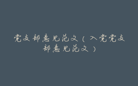 党支部意见范文(入党党支部意见范文)