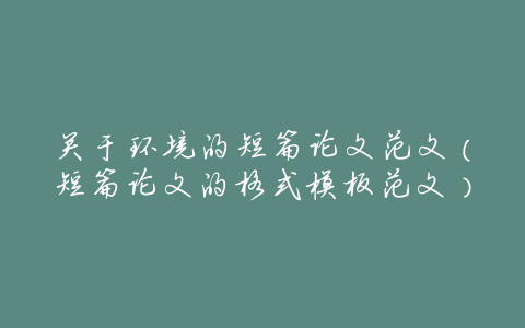 关于环境的短篇论文范文（短篇论文的格式模板范文）