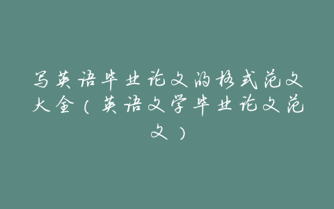 写英语毕业论文的格式范文大全(英语文学毕业论文范文)
