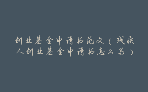 创业基金申请书范文(残疾人创业基金申请书怎么写)