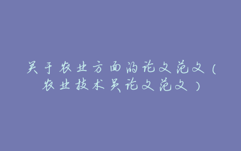 关于农业方面的论文范文(农业技术员论文范文)