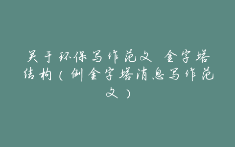 关于环保写作范文 金字塔结构(倒金字塔消息写作范文)