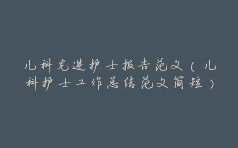 儿科先进护士报告范文(儿科护士工作总结范文简短)