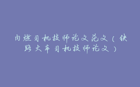 内燃司机技师论文范文(铁路火车司机技师论文)