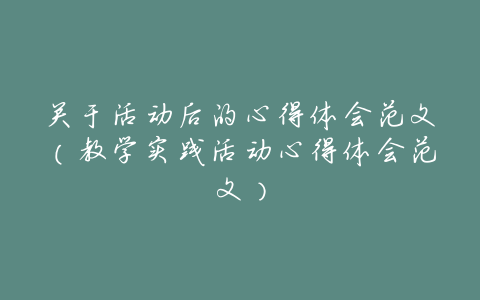 关于活动后的心得体会范文（教学实践活动心得体会范文）