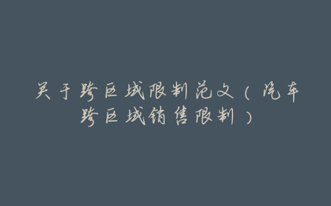 关于跨区域限制范文(汽车跨区域销售限制)