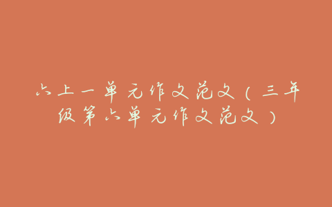 六上一单元作文范文(三年级第六单元作文范文)