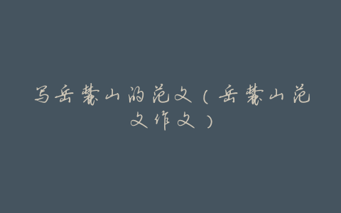 写岳麓山的范文(岳麓山范文作文)