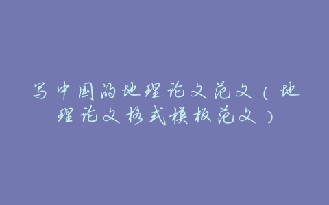 写中国的地理论文范文(地理论文格式模板范文)