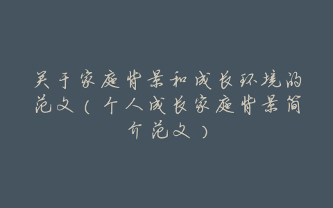 关于家庭背景和成长环境的范文（个人成长家庭背景简介范文）