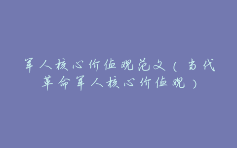 军人核心价值观范文(当代革命军人核心价值观)
