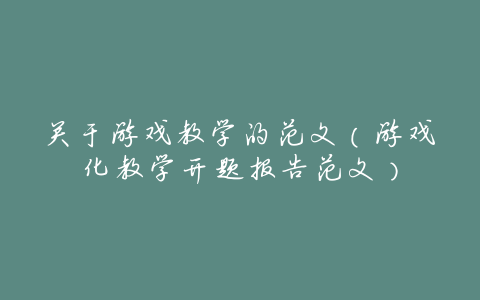 关于游戏教学的范文(游戏化教学开题报告范文)