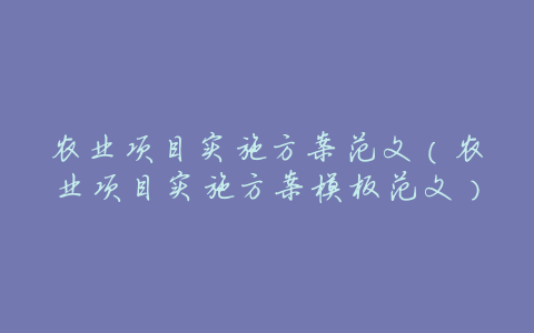 农业项目实施方案范文（农业项目实施方案模板范文）