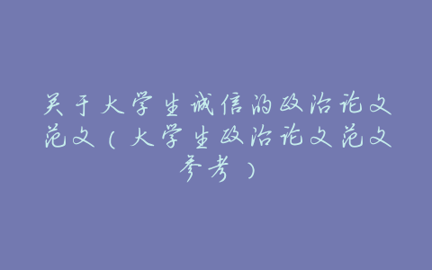 关于大学生诚信的政治论文范文(大学生政治论文范文参考)